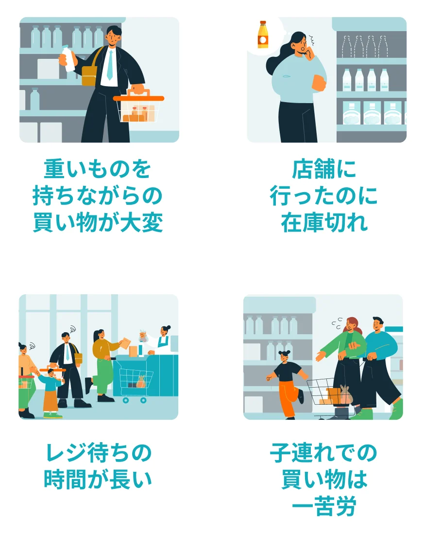 重いものを持ちながらの買い物が大変／店舗に行ったのに在庫切れ／レジ待ちの時間が長い／子連れでの買い物は一苦労