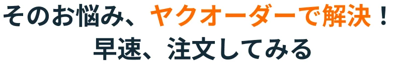 そのお悩み、ヤクオーダーで解決！早速、注文してみる